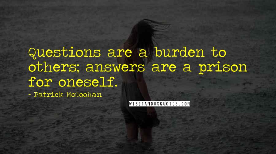 Patrick McGoohan Quotes: Questions are a burden to others; answers are a prison for oneself.