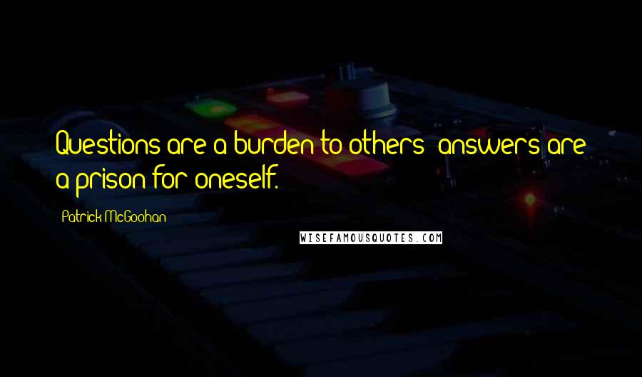 Patrick McGoohan Quotes: Questions are a burden to others; answers are a prison for oneself.