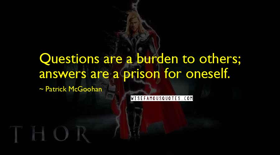 Patrick McGoohan Quotes: Questions are a burden to others; answers are a prison for oneself.