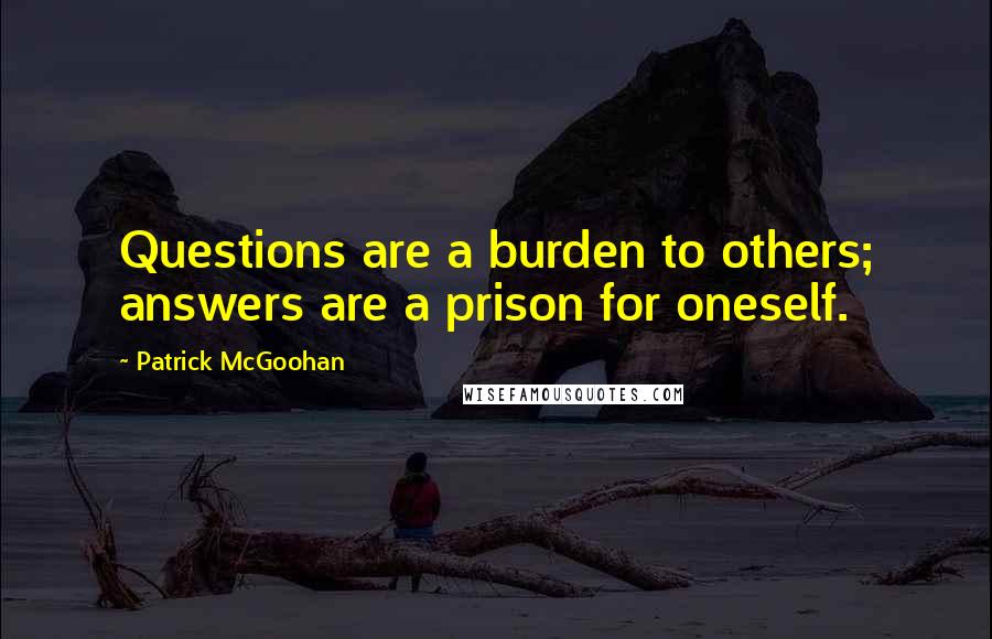 Patrick McGoohan Quotes: Questions are a burden to others; answers are a prison for oneself.