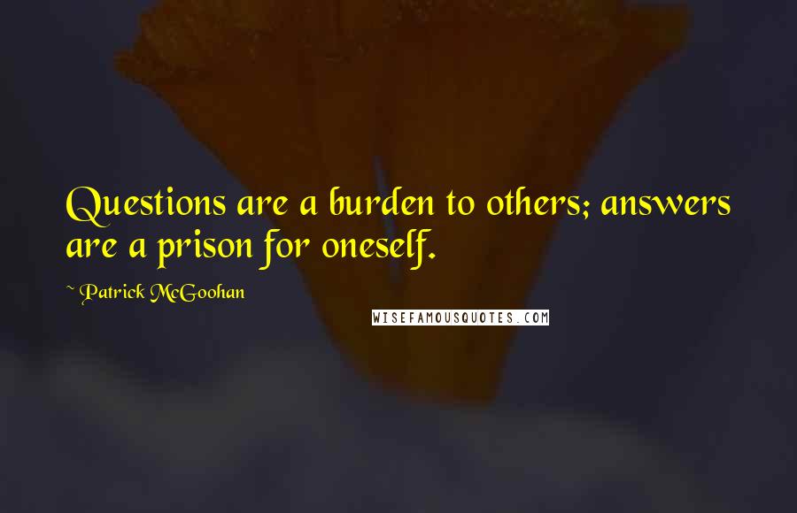 Patrick McGoohan Quotes: Questions are a burden to others; answers are a prison for oneself.