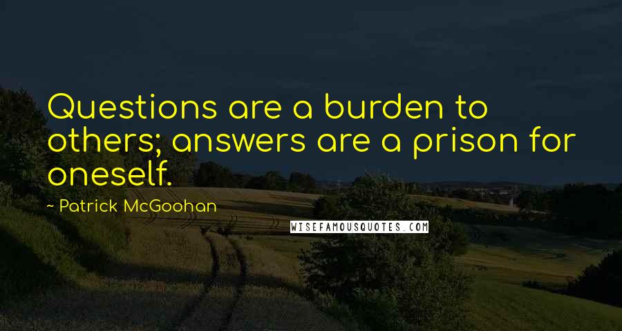 Patrick McGoohan Quotes: Questions are a burden to others; answers are a prison for oneself.