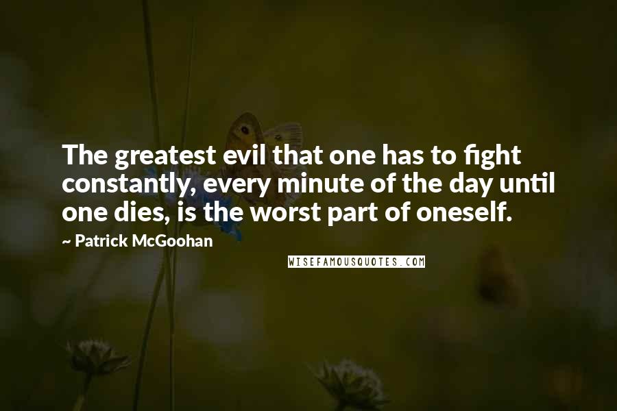 Patrick McGoohan Quotes: The greatest evil that one has to fight constantly, every minute of the day until one dies, is the worst part of oneself.