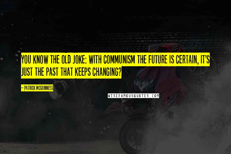 Patrick McGuinness Quotes: You know the old joke: with communism the future is certain, it's just the past that keeps changing?