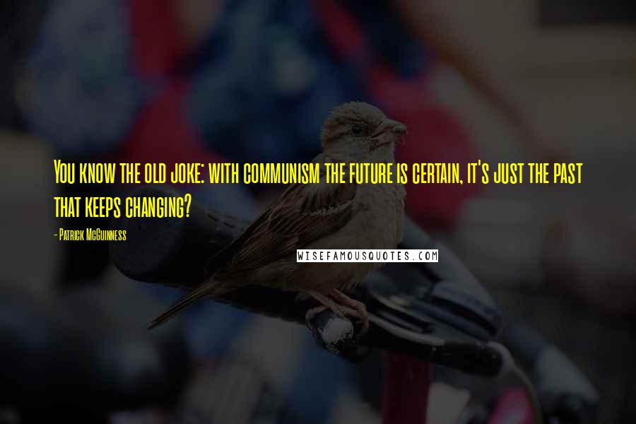 Patrick McGuinness Quotes: You know the old joke: with communism the future is certain, it's just the past that keeps changing?