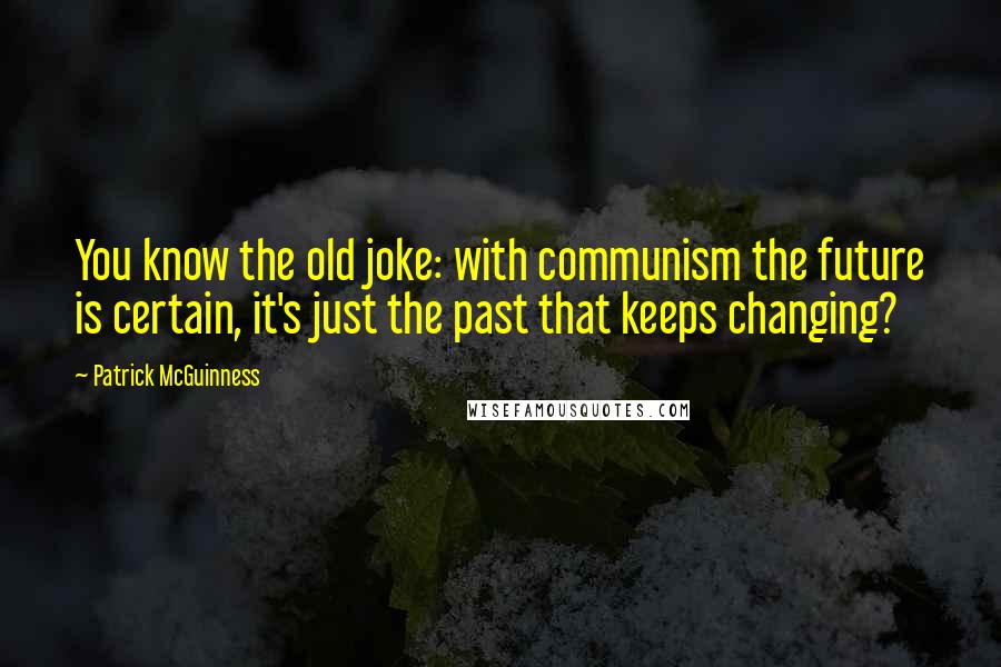 Patrick McGuinness Quotes: You know the old joke: with communism the future is certain, it's just the past that keeps changing?