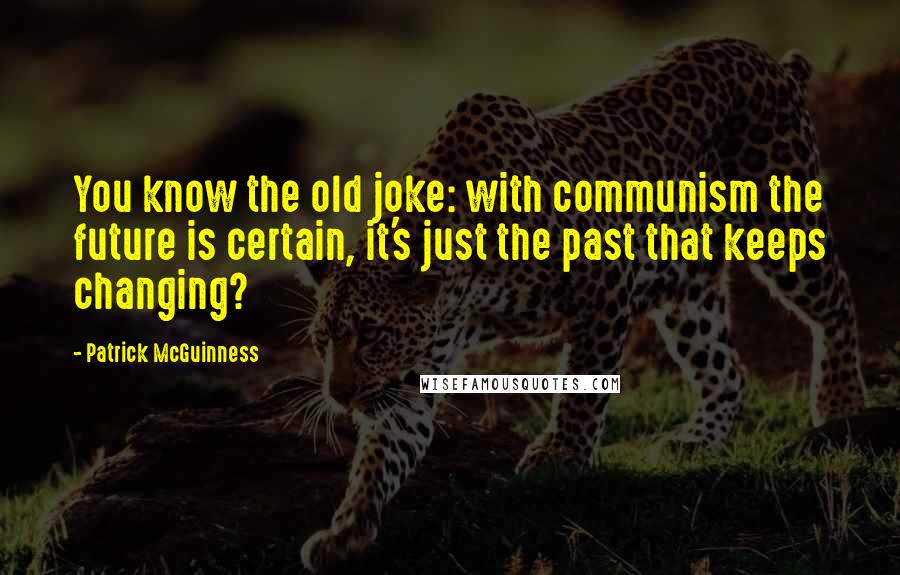 Patrick McGuinness Quotes: You know the old joke: with communism the future is certain, it's just the past that keeps changing?