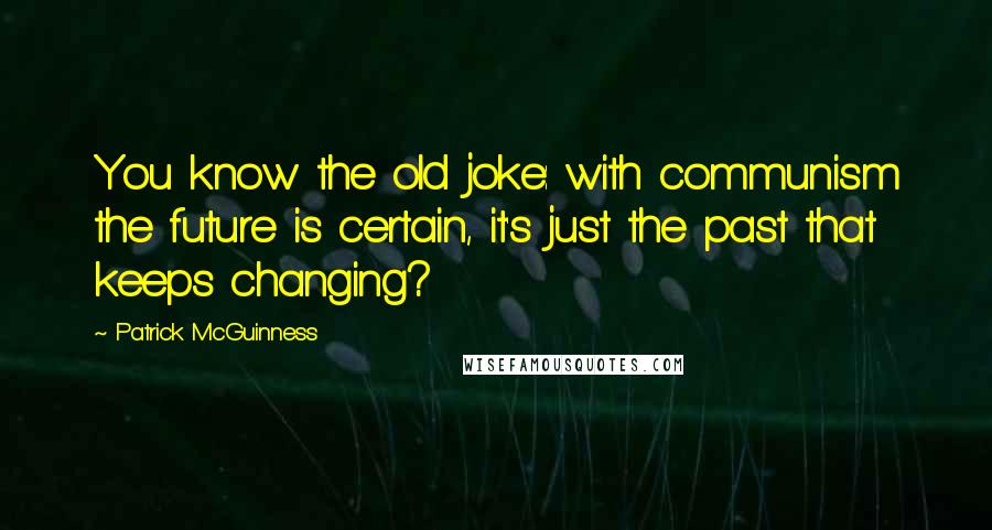 Patrick McGuinness Quotes: You know the old joke: with communism the future is certain, it's just the past that keeps changing?