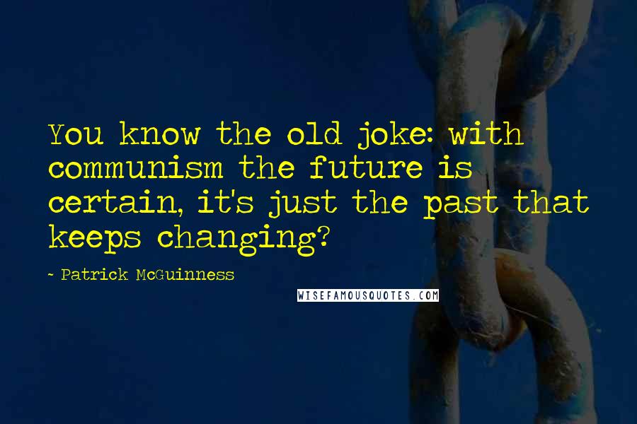Patrick McGuinness Quotes: You know the old joke: with communism the future is certain, it's just the past that keeps changing?