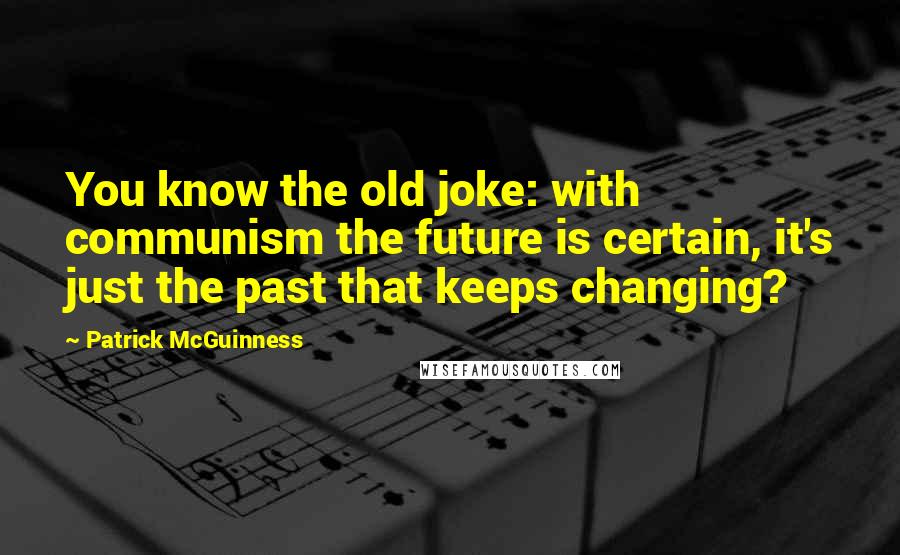 Patrick McGuinness Quotes: You know the old joke: with communism the future is certain, it's just the past that keeps changing?
