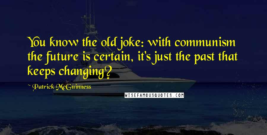 Patrick McGuinness Quotes: You know the old joke: with communism the future is certain, it's just the past that keeps changing?