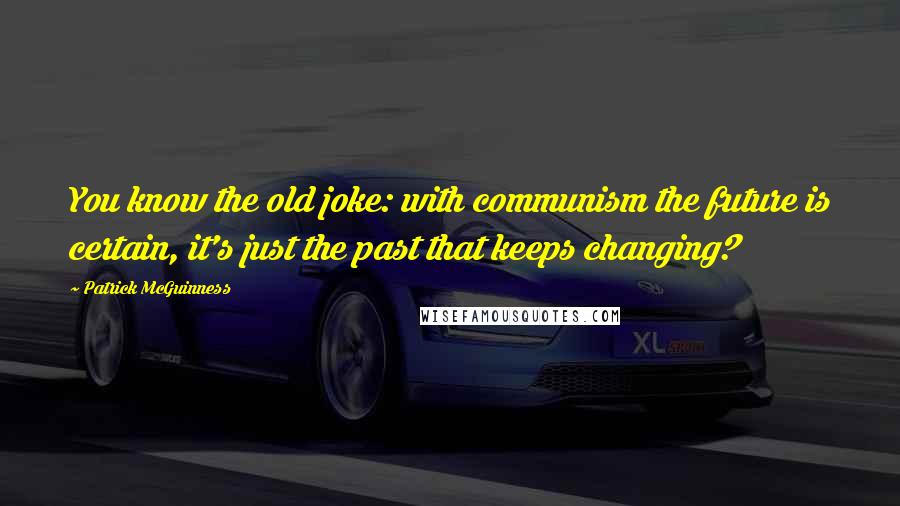 Patrick McGuinness Quotes: You know the old joke: with communism the future is certain, it's just the past that keeps changing?