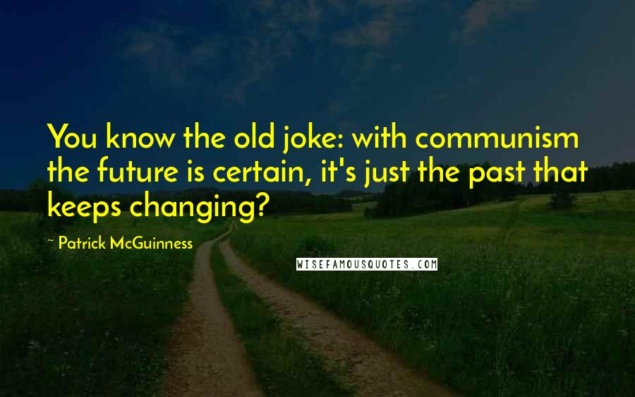 Patrick McGuinness Quotes: You know the old joke: with communism the future is certain, it's just the past that keeps changing?