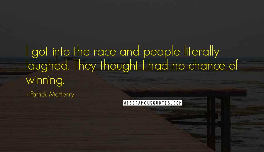 Patrick McHenry Quotes: I got into the race and people literally laughed. They thought I had no chance of winning.