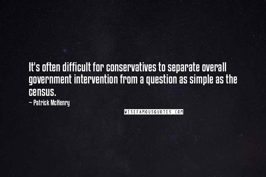 Patrick McHenry Quotes: It's often difficult for conservatives to separate overall government intervention from a question as simple as the census.