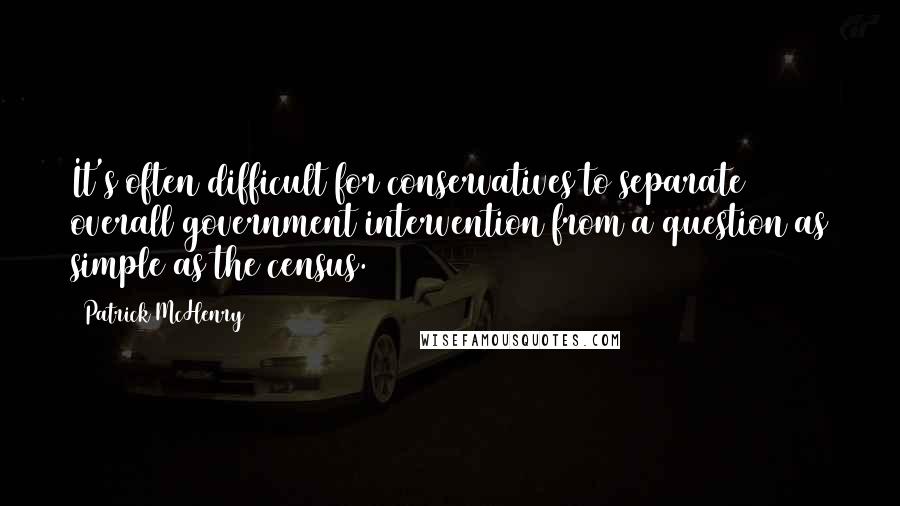 Patrick McHenry Quotes: It's often difficult for conservatives to separate overall government intervention from a question as simple as the census.