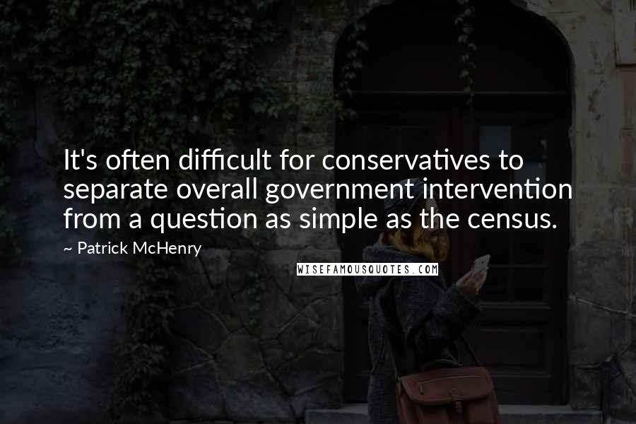 Patrick McHenry Quotes: It's often difficult for conservatives to separate overall government intervention from a question as simple as the census.