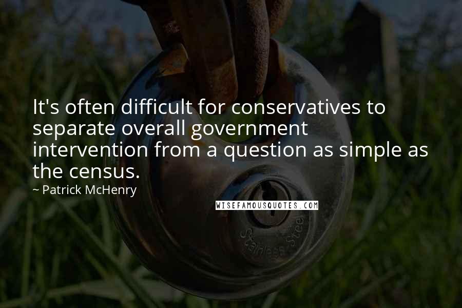 Patrick McHenry Quotes: It's often difficult for conservatives to separate overall government intervention from a question as simple as the census.