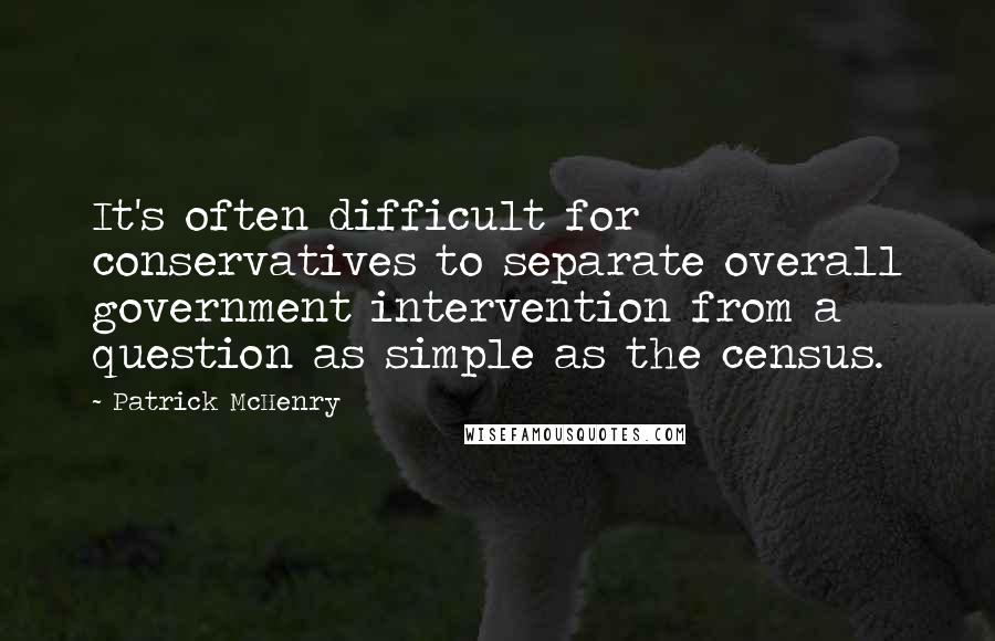 Patrick McHenry Quotes: It's often difficult for conservatives to separate overall government intervention from a question as simple as the census.