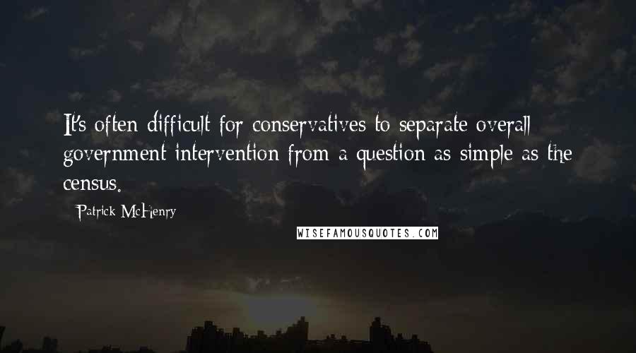 Patrick McHenry Quotes: It's often difficult for conservatives to separate overall government intervention from a question as simple as the census.