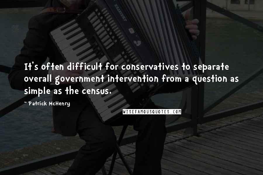 Patrick McHenry Quotes: It's often difficult for conservatives to separate overall government intervention from a question as simple as the census.