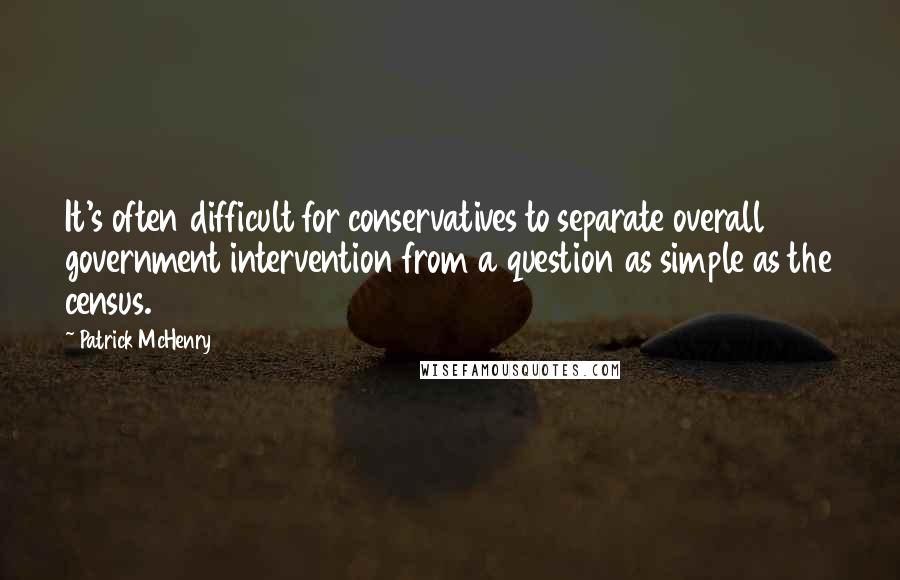 Patrick McHenry Quotes: It's often difficult for conservatives to separate overall government intervention from a question as simple as the census.