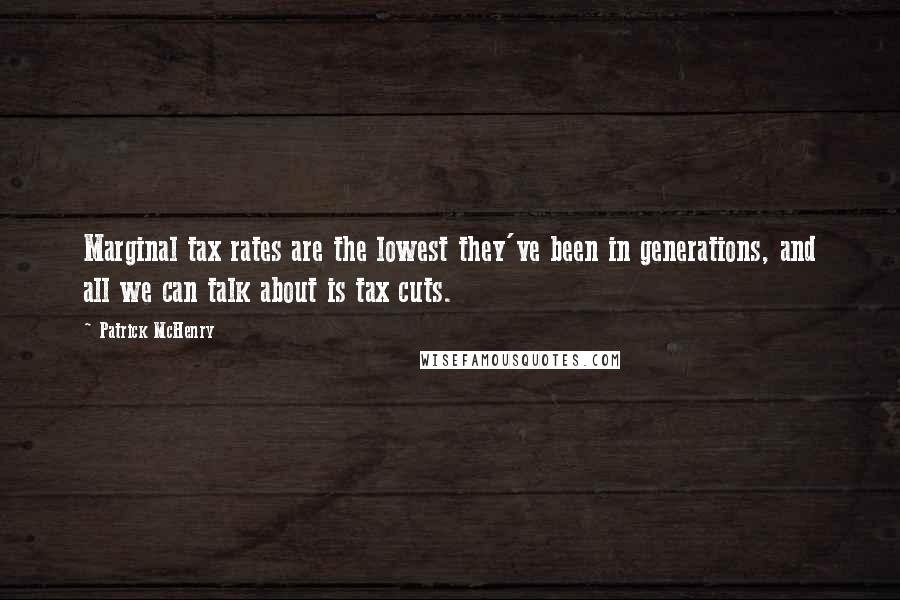 Patrick McHenry Quotes: Marginal tax rates are the lowest they've been in generations, and all we can talk about is tax cuts.