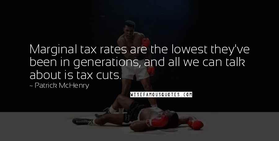 Patrick McHenry Quotes: Marginal tax rates are the lowest they've been in generations, and all we can talk about is tax cuts.