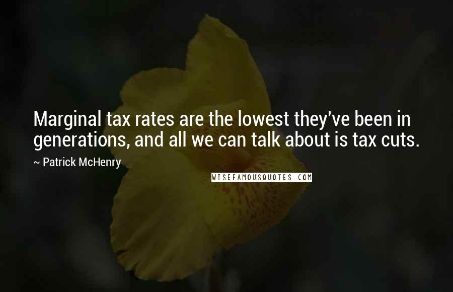 Patrick McHenry Quotes: Marginal tax rates are the lowest they've been in generations, and all we can talk about is tax cuts.