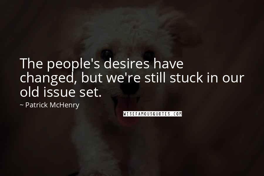 Patrick McHenry Quotes: The people's desires have changed, but we're still stuck in our old issue set.