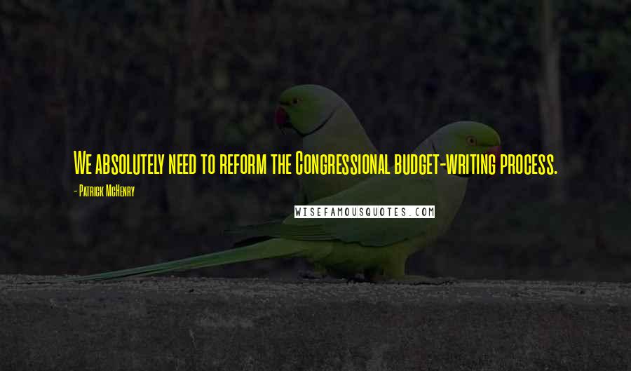 Patrick McHenry Quotes: We absolutely need to reform the Congressional budget-writing process.