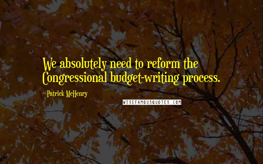 Patrick McHenry Quotes: We absolutely need to reform the Congressional budget-writing process.