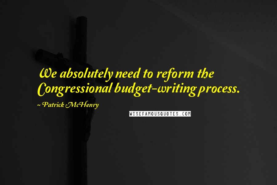 Patrick McHenry Quotes: We absolutely need to reform the Congressional budget-writing process.