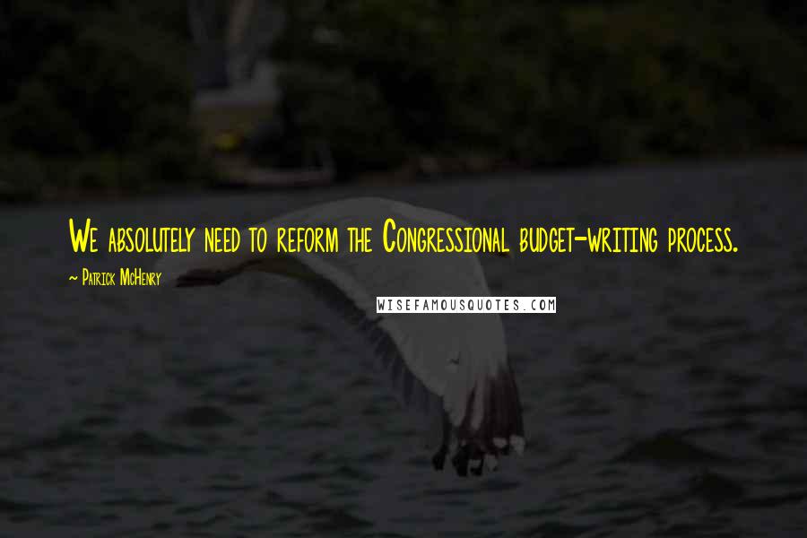Patrick McHenry Quotes: We absolutely need to reform the Congressional budget-writing process.