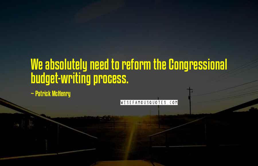 Patrick McHenry Quotes: We absolutely need to reform the Congressional budget-writing process.