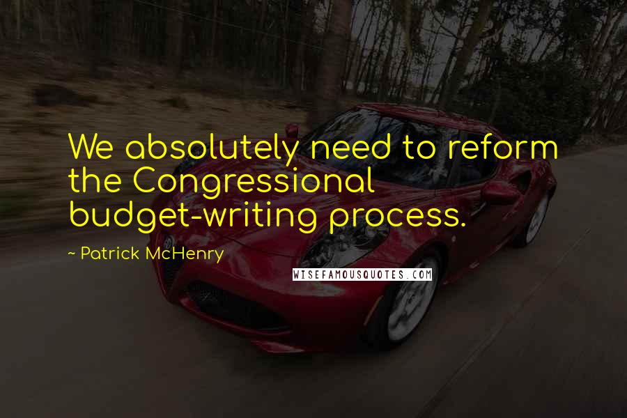 Patrick McHenry Quotes: We absolutely need to reform the Congressional budget-writing process.