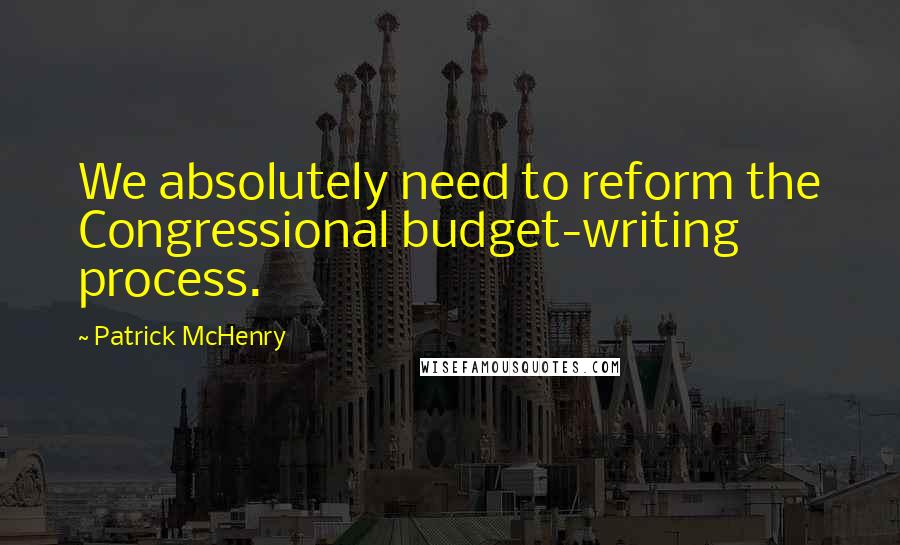Patrick McHenry Quotes: We absolutely need to reform the Congressional budget-writing process.