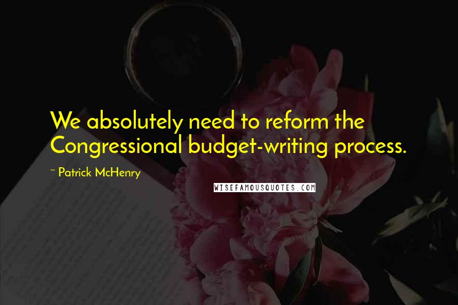 Patrick McHenry Quotes: We absolutely need to reform the Congressional budget-writing process.