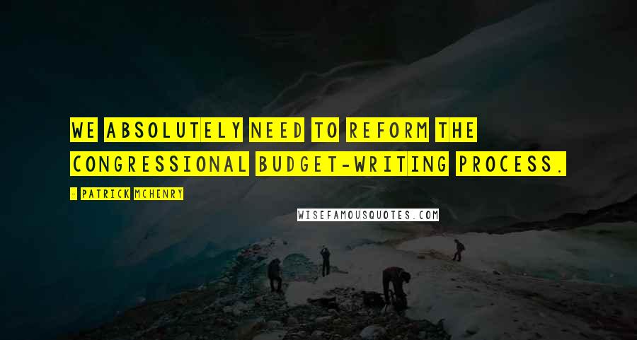 Patrick McHenry Quotes: We absolutely need to reform the Congressional budget-writing process.