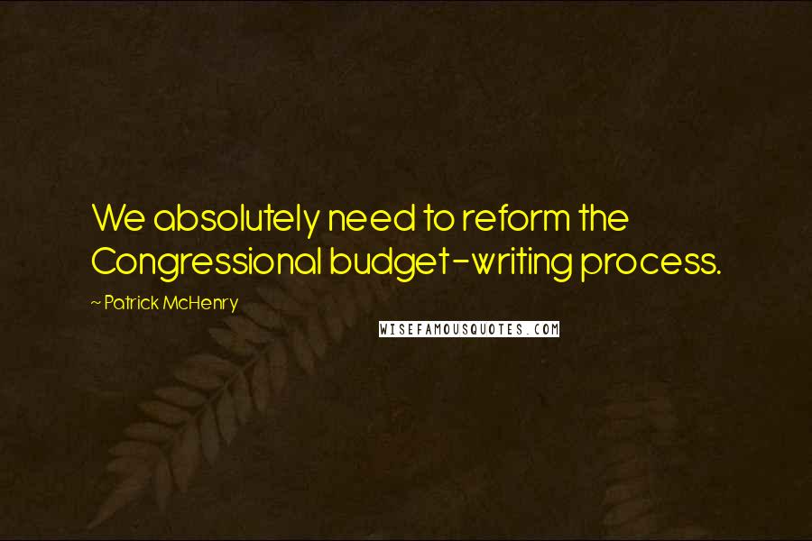 Patrick McHenry Quotes: We absolutely need to reform the Congressional budget-writing process.