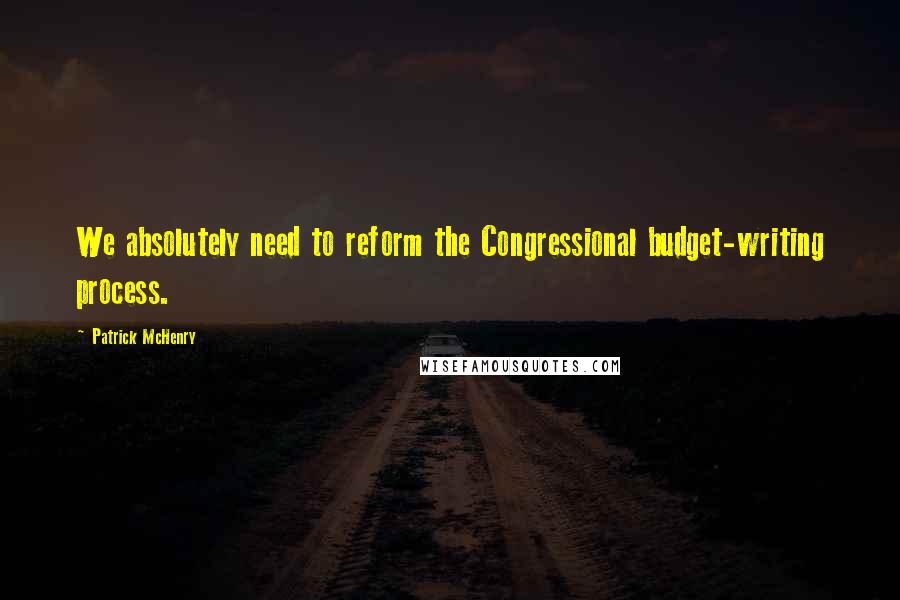 Patrick McHenry Quotes: We absolutely need to reform the Congressional budget-writing process.