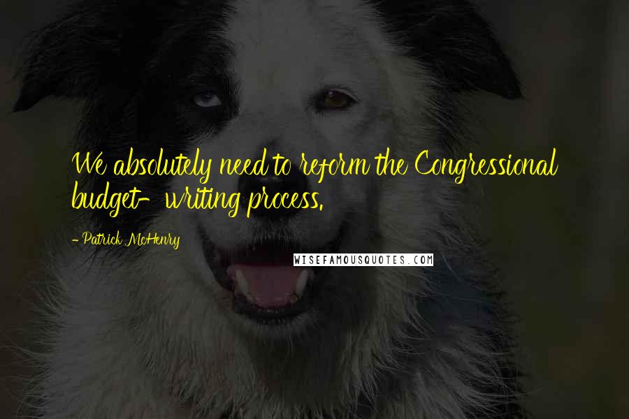 Patrick McHenry Quotes: We absolutely need to reform the Congressional budget-writing process.