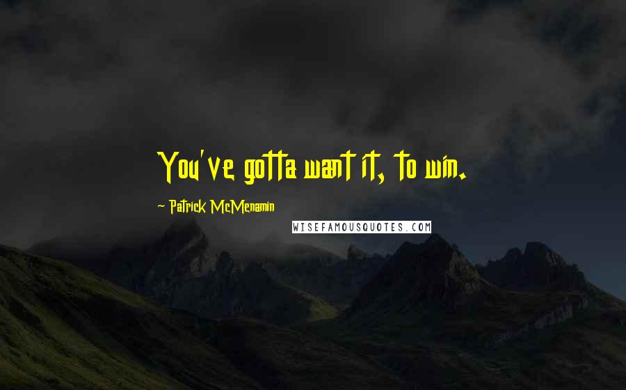 Patrick McMenamin Quotes: You've gotta want it, to win.