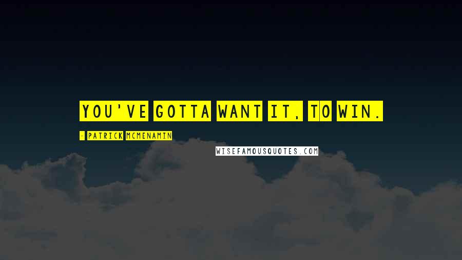 Patrick McMenamin Quotes: You've gotta want it, to win.