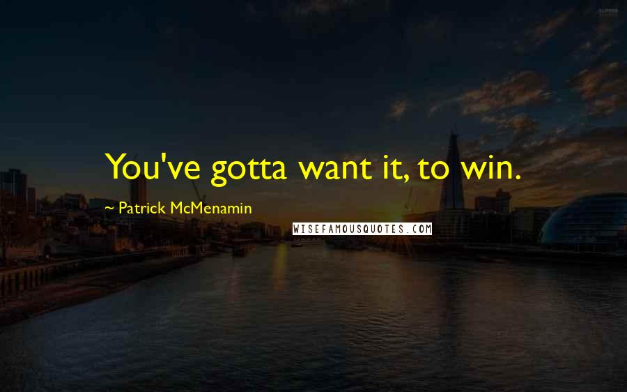Patrick McMenamin Quotes: You've gotta want it, to win.