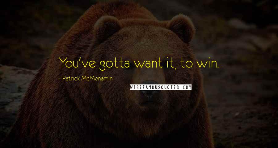 Patrick McMenamin Quotes: You've gotta want it, to win.