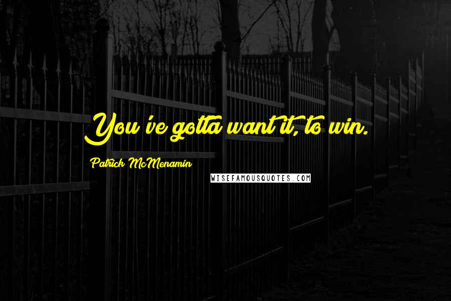 Patrick McMenamin Quotes: You've gotta want it, to win.
