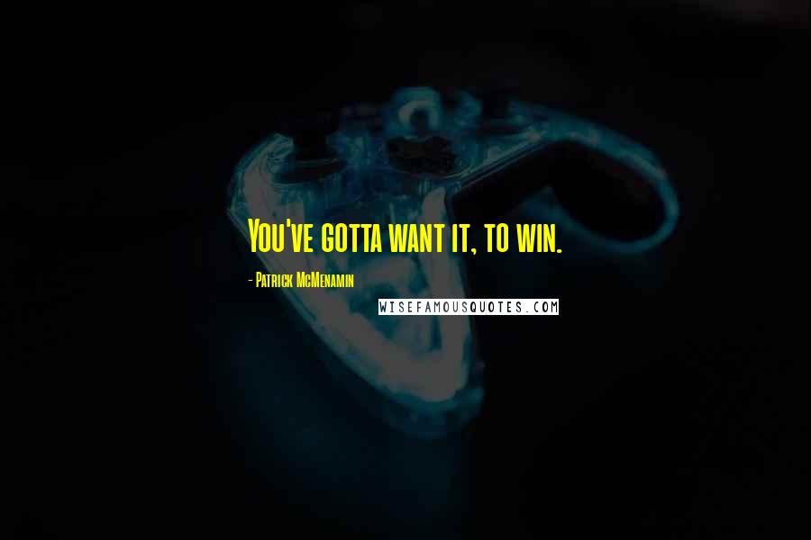 Patrick McMenamin Quotes: You've gotta want it, to win.