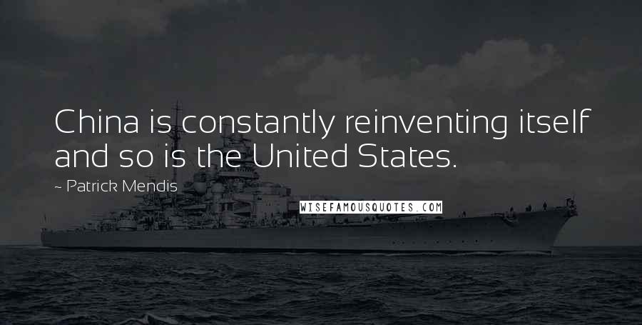 Patrick Mendis Quotes: China is constantly reinventing itself and so is the United States.