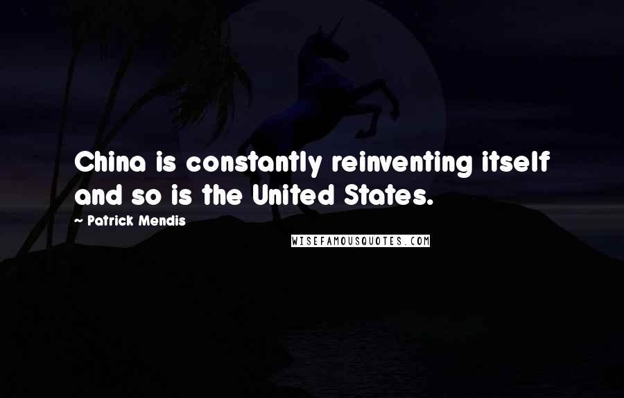 Patrick Mendis Quotes: China is constantly reinventing itself and so is the United States.